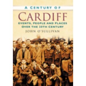 The History Press Ltd A Century Of Cardiff : Events, People And Places Over The 20th Century The History Press Ltd A Century Of Cardiff : Events, People And Places Over The 20th Century