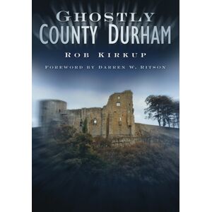 The History Press Ltd Ghostly County Durham The History Press Ltd Ghostly County Durham
