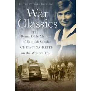 The History Press Ltd War Classics : The Remarkable Memoir Of Scottish Scholar Christina Keith On The Western Front The History Press Ltd War Classics : The Remarkable Memoir Of Scottish Scholar Christina Keith On The Western Front