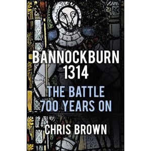 The History Press Ltd Bannockburn 1314 : The Battle 700 Years On The History Press Ltd Bannockburn 1314 : The Battle 700 Years On