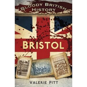 The History Press Ltd Bloody British History: Bristol The History Press Ltd Bloody British History: Bristol