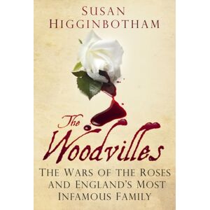 The History Press Ltd The Woodvilles : The Wars Of The Roses And England'S Most Infamous Family The History Press Ltd The Woodvilles : The Wars Of The Roses And England'S Most Infamous Family