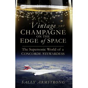 The History Press Ltd Vintage Champagne On The Edge Of Space : The Supersonic World Of A Concorde Stewardess The History Press Ltd Vintage Champagne On The Edge Of Space : The Supersonic World Of A Concorde Stewardess