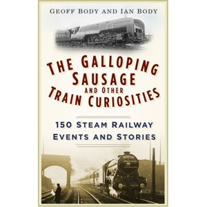 The History Press Ltd The Galloping Sausage And Other Train Curiosities : 150 Steam Railway Events And Stories The History Press Ltd The Galloping Sausage And Other Train Curiosities : 150 Steam Railway Events And Stories