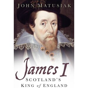 The History Press Ltd James I : Scotland'S King Of England The History Press Ltd James I : Scotland'S King Of England
