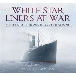 The History Press Ltd White Star Liners At War : A History Through Illustrations The History Press Ltd White Star Liners At War : A History Through Illustrations