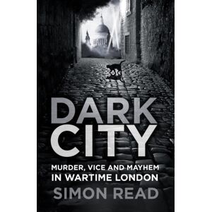 The History Press Ltd Dark City : Murder, Vice, And Mayhem In Wartime London The History Press Ltd Dark City : Murder, Vice, And Mayhem In Wartime London
