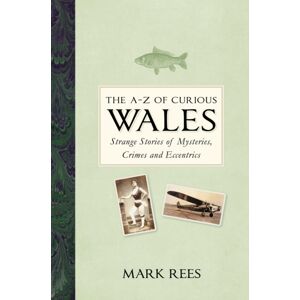 The History Press Ltd The A-Z Of Curious Wales : Strange Stories Of Mysteries, Crimes And Eccentrics The History Press Ltd The A-Z Of Curious Wales : Strange Stories Of Mysteries, Crimes And Eccentrics