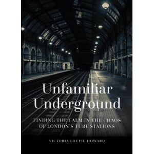 The History Press Ltd Unfamiliar Underground : Finding The Calm In The Chaos Of London'S Tube Stations The History Press Ltd Unfamiliar Underground : Finding The Calm In The Chaos Of London'S Tube Stations