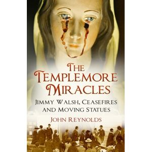 The History Press Ltd The Templemore Miracles : Jimmy Walsh, Ceasefires And Moving Statues The History Press Ltd The Templemore Miracles : Jimmy Walsh, Ceasefires And Moving Statues