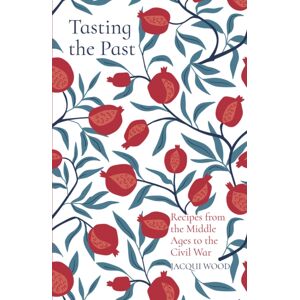 The History Press Ltd Tasting The Past: Recipes From The Middle Ages To The Civil War The History Press Ltd Tasting The Past: Recipes From The Middle Ages To The Civil War