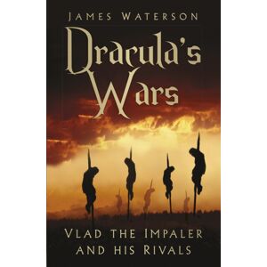 The History Press Ltd Dracula'S Wars : Vlad The Impaler And His Rivals The History Press Ltd Dracula'S Wars : Vlad The Impaler And His Rivals