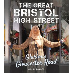 The History Press Ltd The Great Bristol High Street : Glorious Gloucester Road The History Press Ltd The Great Bristol High Street : Glorious Gloucester Road
