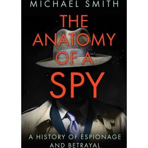 The History Press Ltd The Anatomy Of A Spy : A History Of Espionage And Betrayal The History Press Ltd The Anatomy Of A Spy : A History Of Espionage And Betrayal