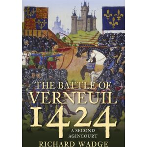 The History Press Ltd The Battle Of Verneuil 1424 : A Second Agincourt The History Press Ltd The Battle Of Verneuil 1424 : A Second Agincourt