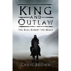 The History Press Ltd King And Outlaw : The Real Robert The Bruce The History Press Ltd King And Outlaw : The Real Robert The Bruce