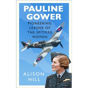 The History Press Ltd Pauline Gower, Pioneering Leader Of The Spitfire Women The History Press Ltd Pauline Gower, Pioneering Leader Of The Spitfire Women