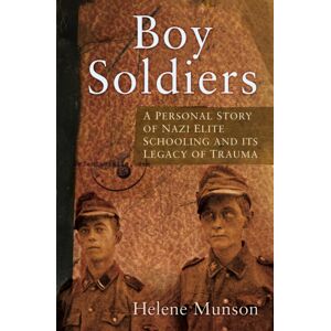 The History Press Ltd Boy Soldiers : A Personal Story Of Nazi Elite Schooling And Its Legacy Of Trauma The History Press Ltd Boy Soldiers : A Personal Story Of Nazi Elite Schooling And Its Legacy Of Trauma