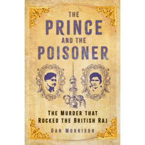 The History Press Ltd The Prince And The Poisoner : The Murder That Rocked The British Raj The History Press Ltd The Prince And The Poisoner : The Murder That Rocked The British Raj