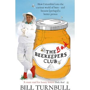 Little, Brown Book Group The Bad Beekeepers Club : How I Stumbled Into The Curious World Of Bees - And Became (Perhaps) A Better Person Little, Brown Book Group The Bad Beekeepers Club : How I Stumbled Into The Curious World Of Bees - And Became (Perhaps) A Better Person