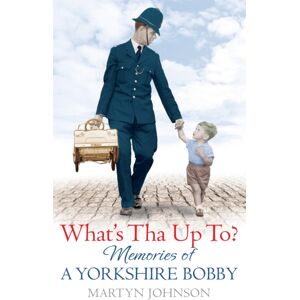 Little, Brown Book Group What'S Tha Up To? : Memories Of A Yorkshire Bobby Little, Brown Book Group What'S Tha Up To? : Memories Of A Yorkshire Bobby