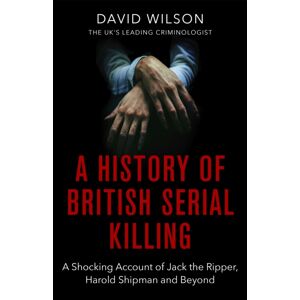 Little, Brown Book Group A History Of British Serial Killing : The Shocking Account Of Jack The Ripper, Harold Shipman And Beyond Little, Brown Book Group A History Of British Serial Killing : The Shocking Account Of Jack The Ripper, Harold Shipman And Beyond