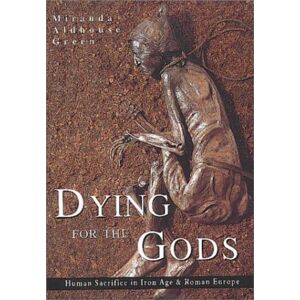 The History Press Ltd Dying For The Gods : Human Sacrifice In Iron Age & Roman Europe The History Press Ltd Dying For The Gods : Human Sacrifice In Iron Age & Roman Europe