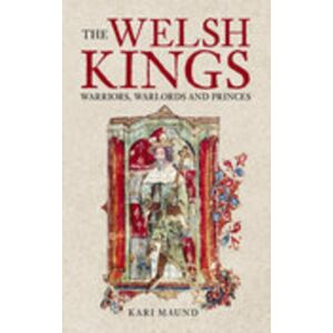 The History Press Ltd The Welsh Kings : Warriors, Warlords And Princes The History Press Ltd The Welsh Kings : Warriors, Warlords And Princes