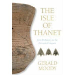 The History Press Ltd The Isle Of Thanet : From Prehistory To The Norman Conquest The History Press Ltd The Isle Of Thanet : From Prehistory To The Norman Conquest