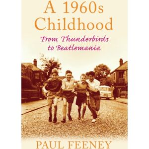 The History Press Ltd A 1960s Childhood : From Thunderbirds To Beatlemania The History Press Ltd A 1960s Childhood : From Thunderbirds To Beatlemania