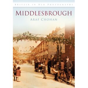 The History Press Ltd Middlesbrough : Britain In Old Photographs The History Press Ltd Middlesbrough : Britain In Old Photographs