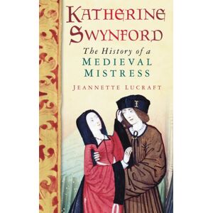The History Press Ltd Katherine Swynford : The History Of A Medieval Mistress The History Press Ltd Katherine Swynford : The History Of A Medieval Mistress