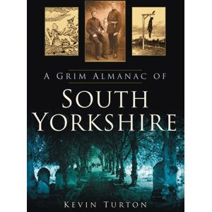 The History Press Ltd A Grim Almanac Of South Yorkshire The History Press Ltd A Grim Almanac Of South Yorkshire