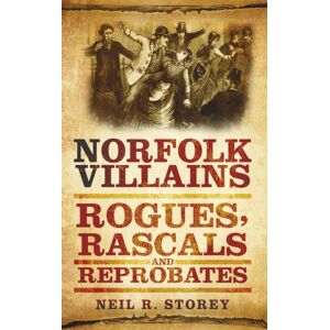 The History Press Ltd Norfolk Villains : Rogues, Rascals And Reprobates The History Press Ltd Norfolk Villains : Rogues, Rascals And Reprobates