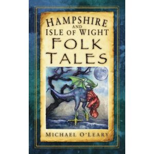 The History Press Ltd Hampshire And Isle Of Wight Folk Tales The History Press Ltd Hampshire And Isle Of Wight Folk Tales