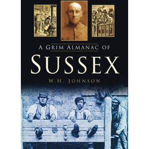 The History Press Ltd A Grim Almanac Of Sussex The History Press Ltd A Grim Almanac Of Sussex
