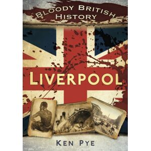 The History Press Ltd Bloody British History: Liverpool The History Press Ltd Bloody British History: Liverpool