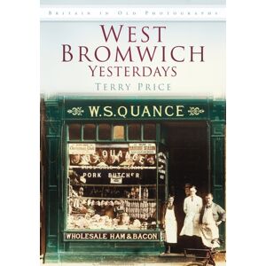 The History Press Ltd West Bromwich Yesterdays : Britain In Old Photographs The History Press Ltd West Bromwich Yesterdays : Britain In Old Photographs