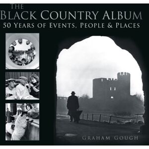 The History Press Ltd The Black Country Album : 50 Years Of Events, People & Places The History Press Ltd The Black Country Album : 50 Years Of Events, People & Places
