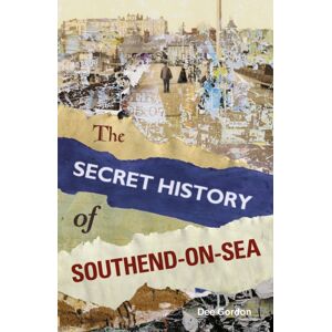 The History Press Ltd The Secret History Of Southend-On-Sea The History Press Ltd The Secret History Of Southend-On-Sea