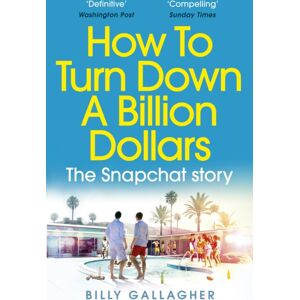 Ebury Publishing How To Turn Down A Billion Dollars : The Snapchat Story Ebury Publishing How To Turn Down A Billion Dollars : The Snapchat Story