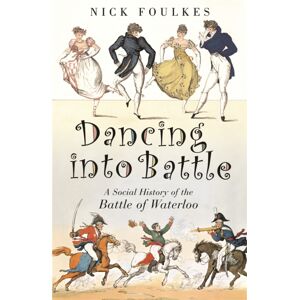Orion Publishing Co Dancing Into Battle : A Social History Of The Battle Of Waterloo Orion Publishing Co Dancing Into Battle : A Social History Of The Battle Of Waterloo