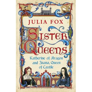 Orion Publishing Co Sister Queens : Katherine Of Aragon And Juana Queen Of Castile Orion Publishing Co Sister Queens : Katherine Of Aragon And Juana Queen Of Castile