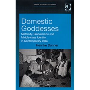Taylor & Francis Ltd Domestic Goddesses : Maternity, Globalization And Middle-Class Identity In Contemporary India Taylor & Francis Ltd Domestic Goddesses : Maternity, Globalization And Middle-Class Identity In Contemporary India