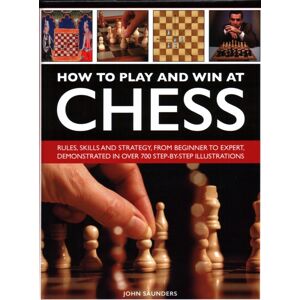 Anness Publishing How To Play And Win At Chess : Rules, Skills And Strategy, From Beginner To Expert, Demonstrated In Over 700 Step-By-Step Illustrations Anness Publishing How To Play And Win At Chess : Rules, Skills And Strategy, From Beginner To Expert, Demonstrated In Over 700 Step-By-Step Illustrations