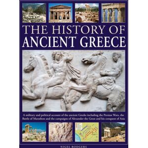 Anness Publishing The History Of Ancient Greece : A Military And Political Account Of The Ancient Greeks Including The Persian Wars, The Battle Of Marathon And The Campaigns Of Alexander The Great And His Conquest Of A Anness Publishing The History Of Ancient Greece : A Military And Political Account Of The Ancient Greeks Including The Persian Wars, The Battle Of Marathon And The Campaigns Of Alexander The Great And His Conquest Of A