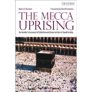 Bloomsbury Publishing PLC The Mecca Uprising : An Insider'S Account Of Salafism And Insurrection In Saudi Arabia Bloomsbury Publishing PLC The Mecca Uprising : An Insider'S Account Of Salafism And Insurrection In Saudi Arabia