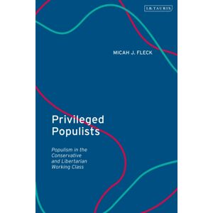 Bloomsbury Publishing PLC Privileged Populists : Populism In The Conservative And Libertarian Working Class Bloomsbury Publishing PLC Privileged Populists : Populism In The Conservative And Libertarian Working Class