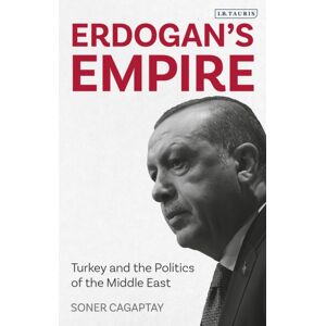 Bloomsbury Publishing PLC Erdogan'S Empire : Turkey And The Politics Of The Middle East Bloomsbury Publishing PLC Erdogan'S Empire : Turkey And The Politics Of The Middle East