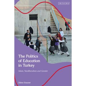 Bloomsbury Publishing PLC The Politics Of Education In Turkey : Islam, Neoliberalism And Gender Bloomsbury Publishing PLC The Politics Of Education In Turkey : Islam, Neoliberalism And Gender